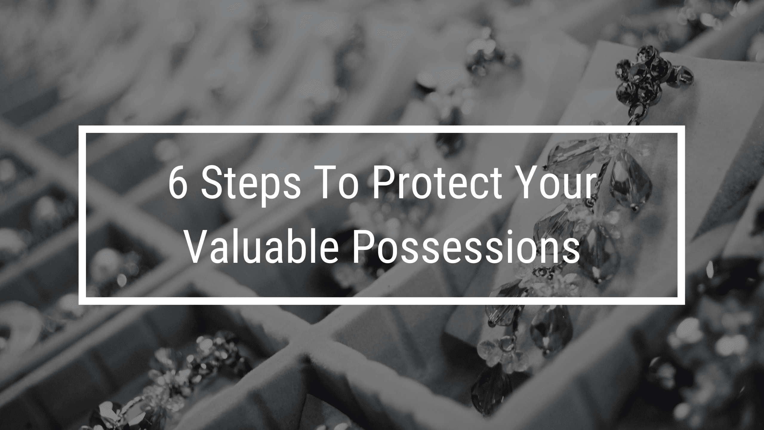 6 steps to protecting your valuable possessions. Valuable jewelry in background of image.