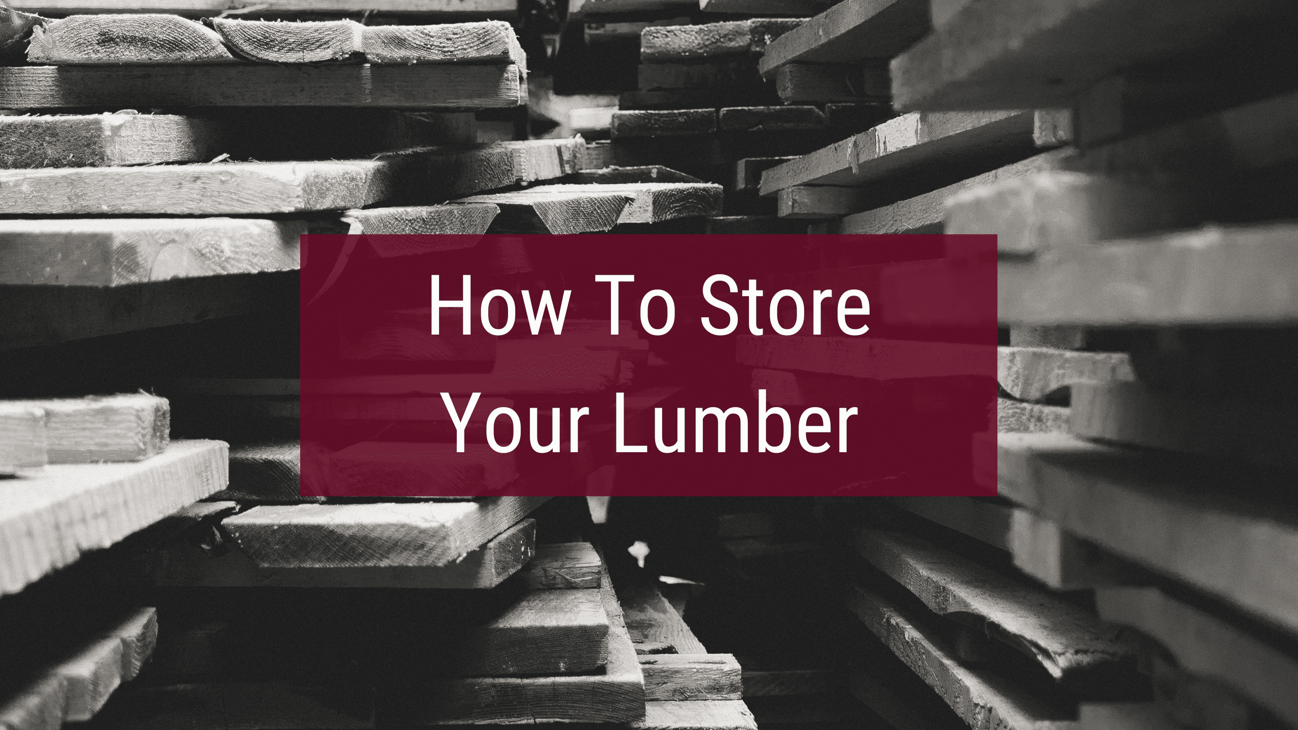 How to store lumber to protect your lumber investment.